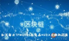 如何解决TPWallet无法在MDEX兑换的问题