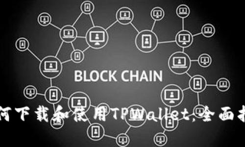 如何下载和使用TPWallet：全面指南