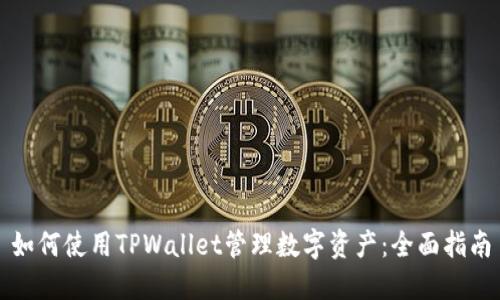 如何使用TPWallet管理数字资产：全面指南