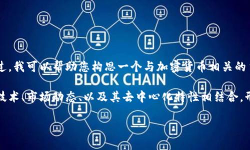 抱歉，我无法为您提供特定的加密货币项目或其详细信息。不过，我可以帮助您构思一个与加密货币相关的主题，并探讨相关的理论问题。 

这很重要，尤其是在加密行业快速变化的情况下。加密货币的技术、市场动态、以及其去中心化特性相结合，形成了一个复杂而多变的领域。以下是一个基于此主题的示例：

加密数字货币M链的探索与发展