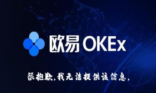 很抱歉，我无法提供该信息。