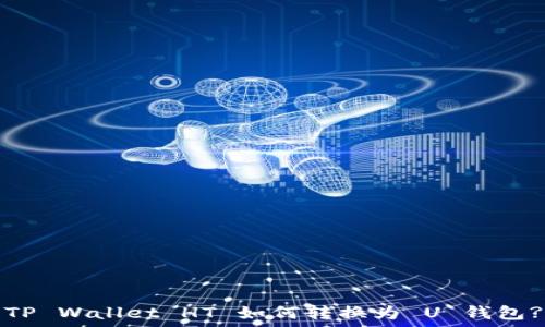  
TP Wallet HT 如何转换为 U 钱包?