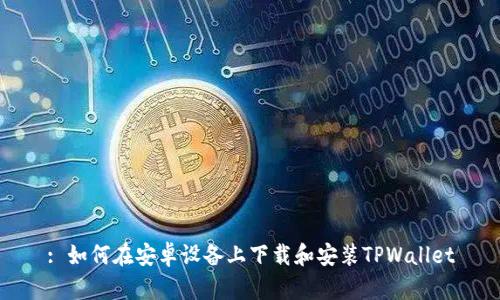 : 如何在安卓设备上下载和安装TPWallet