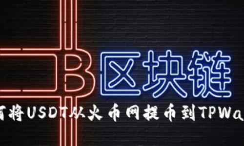 如何将USDT从火币网提币到TPWallet