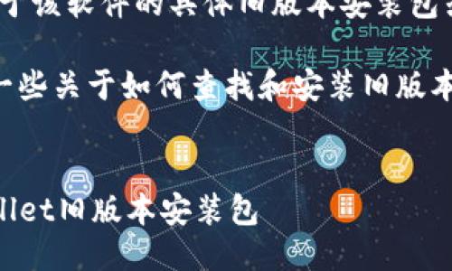 抱歉，我无法提供关于该软件的具体旧版本安装包或下载链接。 

但我可以为你提供一些关于如何查找和安装旧版本软件的信息和建议。


如何安全安装TPWallet旧版本安装包