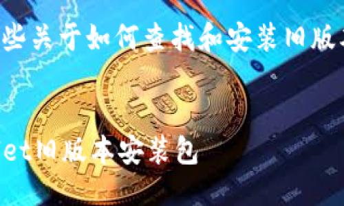 抱歉，我无法提供关于该软件的具体旧版本安装包或下载链接。 

但我可以为你提供一些关于如何查找和安装旧版本软件的信息和建议。


如何安全安装TPWallet旧版本安装包