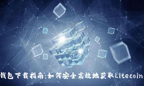 :
LTC钱包下载指南：如何安全高效地获取Litecoin钱包