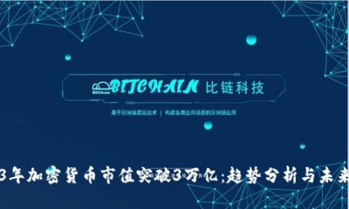 2023年加密货币市值突破3万亿：趋势分析与未来展望
