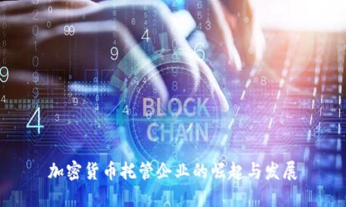 加密货币托管企业的崛起与发展