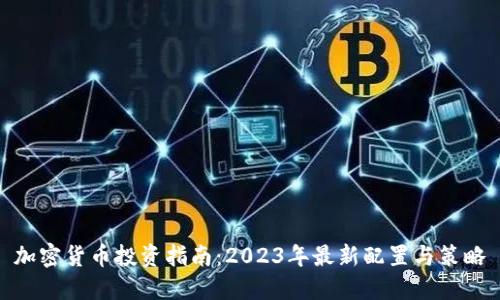加密货币投资指南：2023年最新配置与策略