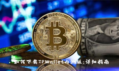  如何下载TPWallet内测版：详细指南