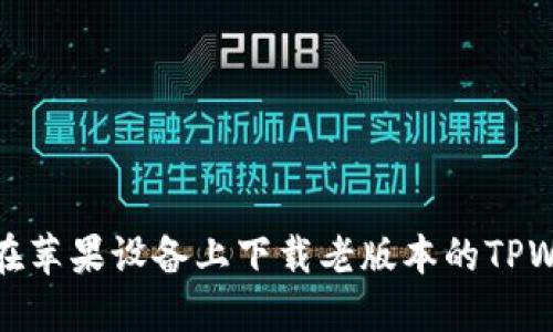 如何在苹果设备上下载老版本的TPWallet