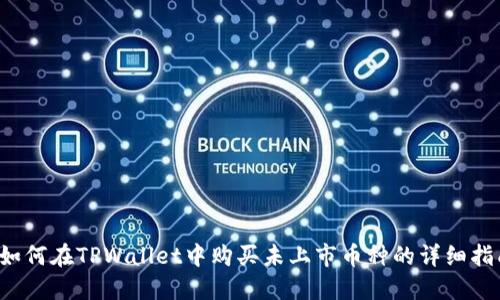  如何在TPWallet中购买未上市币种的详细指南