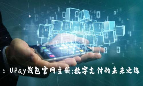 : UPay钱包官网主册：数字支付的未来之选