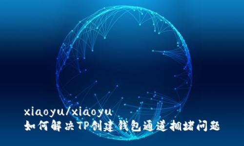 xiaoyu/xiaoyu
如何解决TP创建钱包通道拥堵问题