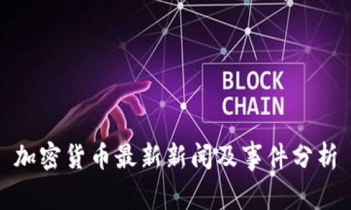 加密货币最新新闻及事件分析