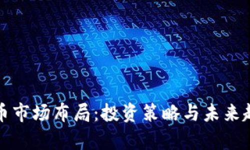 加密货币市场布局：投资策略与未来趋势分析