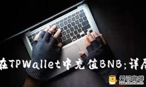如何在TPWallet中充值BNB：详尽指南