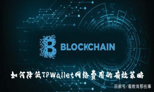 如何降低TPWallet网络费用的有效策略