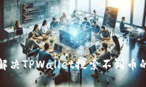 如何解决TPWallet搜索不到币的问题