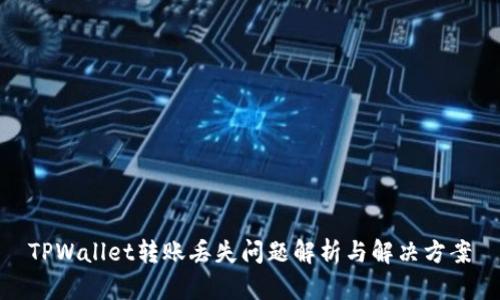 TPWallet转账丢失问题解析与解决方案