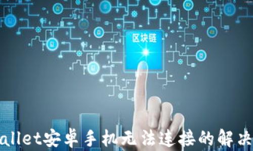 
TPWallet安卓手机无法连接的解决方案