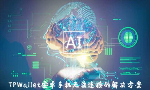 
TPWallet安卓手机无法连接的解决方案