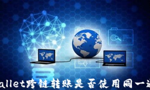 
TPWallet跨链转账是否使用同一通道？