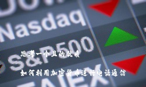 思考一个且的优质

如何利用加密货币进行电话通信