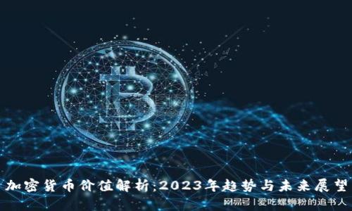加密货币价值解析：2023年趋势与未来展望