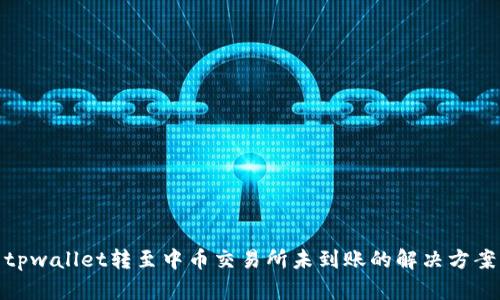 tpwallet转至中币交易所未到账的解决方案