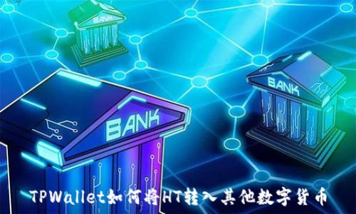  
TPWallet如何将HT转入其他数字货币