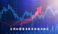 台湾加密货币最新新闻与动态