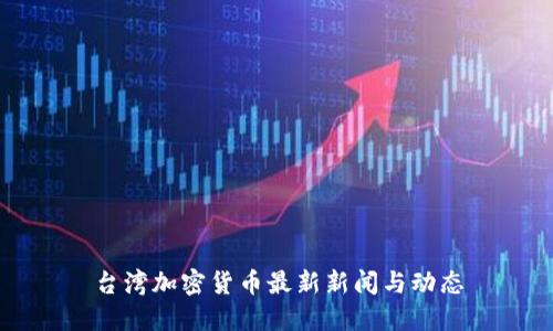 台湾加密货币最新新闻与动态