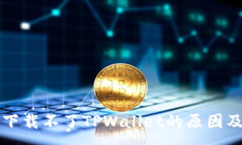 :
苹果手机下载不了TPWallet的原因及解决方案