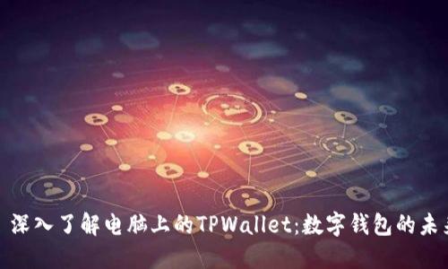 : 深入了解电脑上的TPWallet：数字钱包的未来