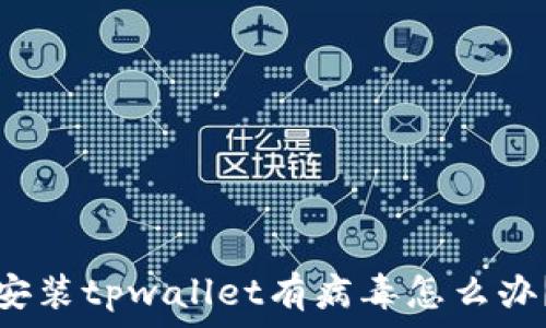   
安装tpwallet有病毒怎么办？