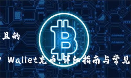 思考一个且的

如何给TP Wallet充币：详细指南与常见问题解答