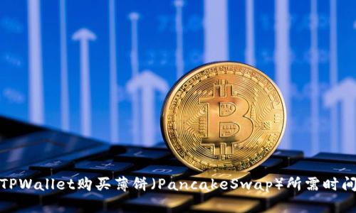 使用TPWallet购买薄饼（PancakeSwap）所需时间详解