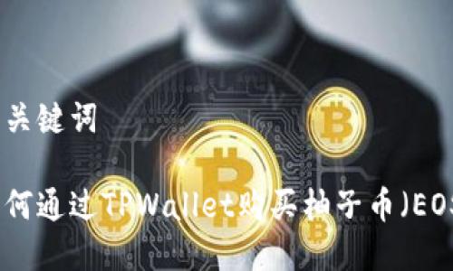 和关键词

如何通过TPWallet购买柚子币（EOS）
